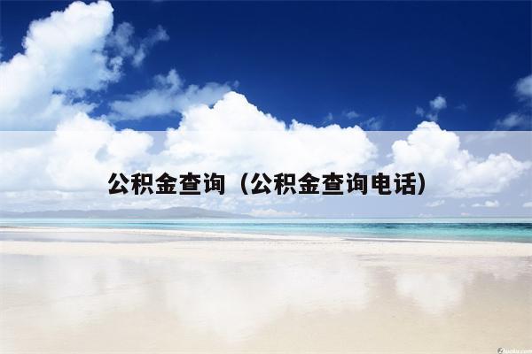 公积金查询（公积金查询电话）