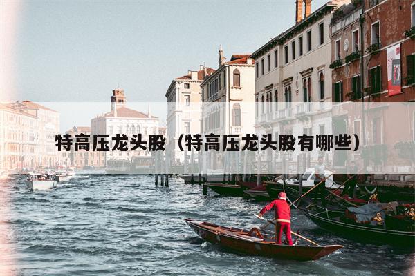 特高压龙头股（特高压龙头股有哪些）