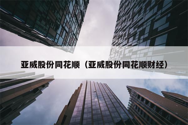亚威股份同花顺（亚威股份同花顺财经）