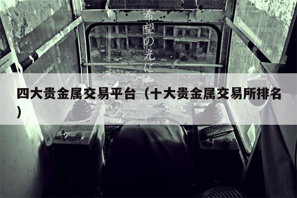 四大贵金属交易平台（十大贵金属交易所排名）