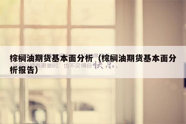棕榈油期货基本面分析（棕榈油期货基本面分析报告）