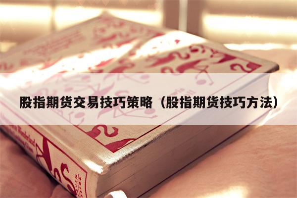 股指期货交易技巧策略（股指期货技巧方法）