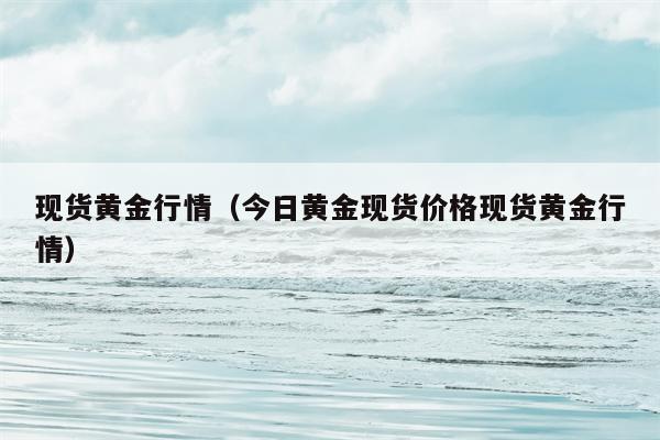 现货黄金行情（今日黄金现货价格现货黄金行情）