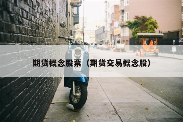 期货概念股票（期货交易概念股）