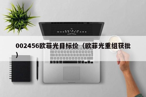 002456欧菲光目标价（欧菲光重组获批）