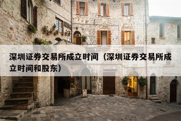 深圳证券交易所成立时间（深圳证券交易所成立时间和股东）