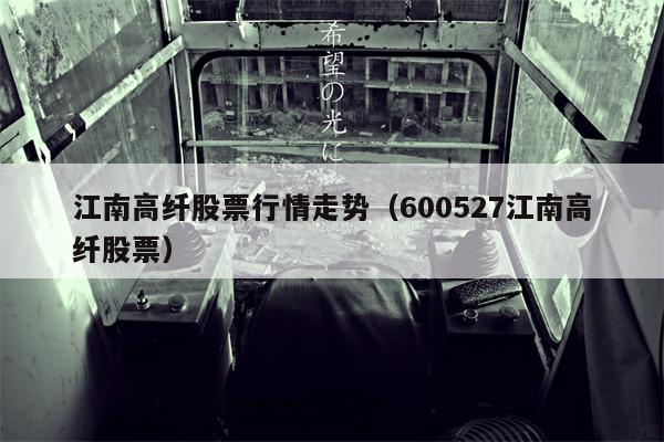 江南高纤股票行情走势（600527江南高纤股票）