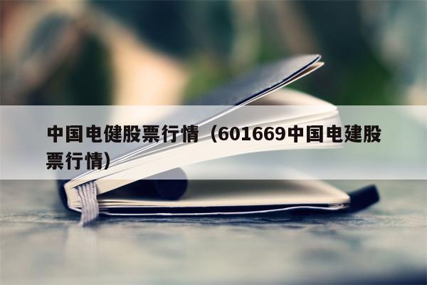中国电健股票行情（601669中国电建股票行情）