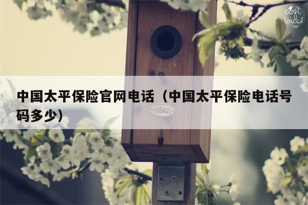 中国太平保险官网电话（中国太平保险电话号码多少）