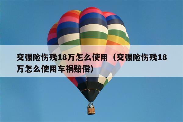 交强险伤残18万怎么使用（交强险伤残18万怎么使用车祸赔偿）