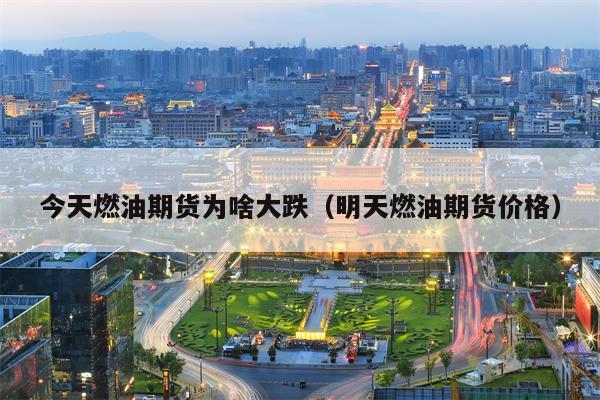 今天燃油期货为啥大跌（明天燃油期货价格）