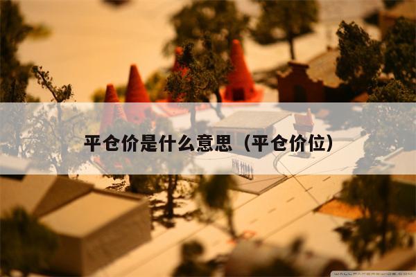 平仓价是什么意思（平仓价位）
