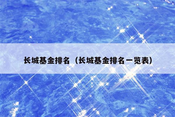 长城基金排名（长城基金排名一览表）