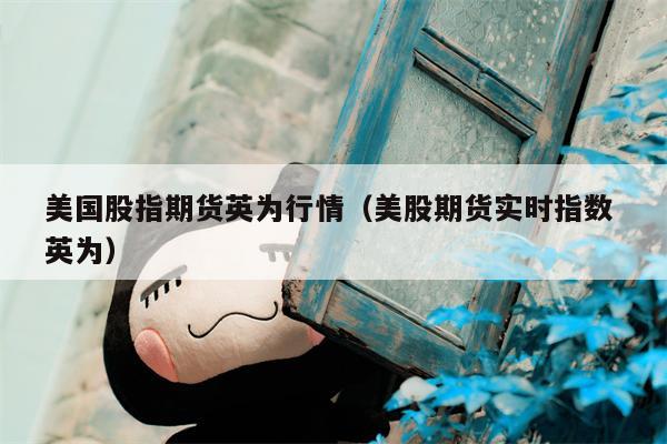 美国股指期货英为行情（美股期货实时指数 英为）