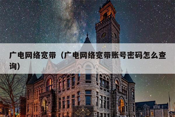 广电网络宽带（广电网络宽带账号密码怎么查询）