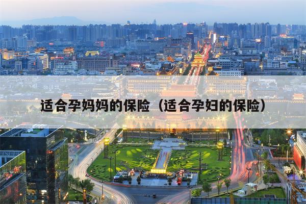 适合孕妈妈的保险（适合孕妇的保险）