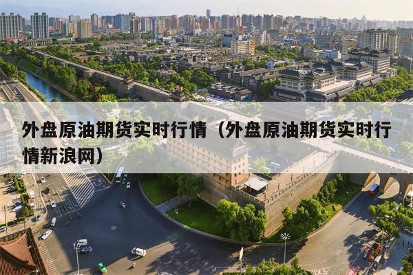 外盘原油期货实时行情（外盘原油期货实时行情新浪网）