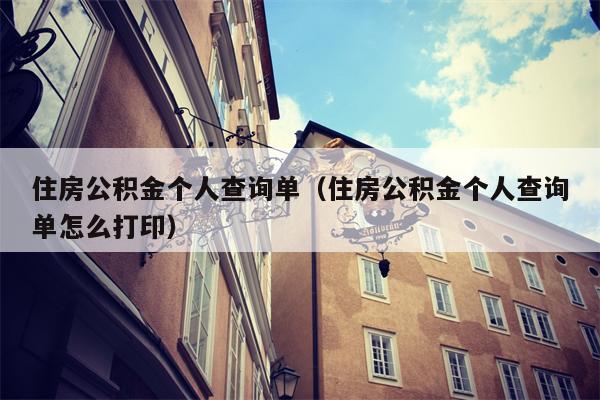 住房公积金个人查询单（住房公积金个人查询单怎么打印）