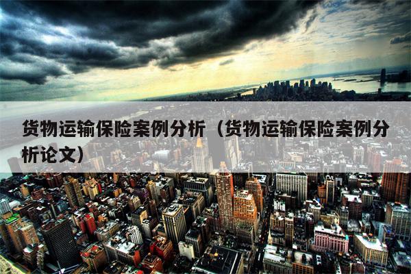 货物运输保险案例分析（货物运输保险案例分析论文）