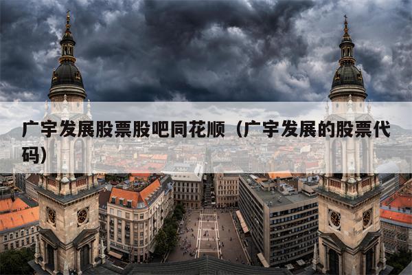 广宇发展股票股吧同花顺（广宇发展的股票代码）