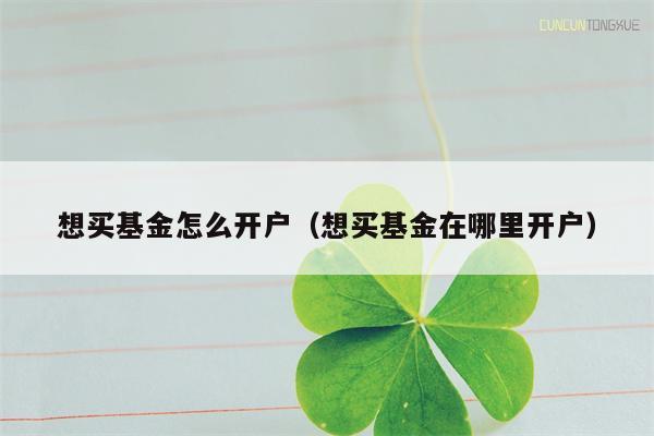 想买基金怎么开户（想买基金在哪里开户）