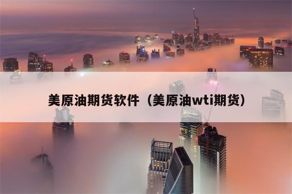 美原油期货软件（美原油wti期货）