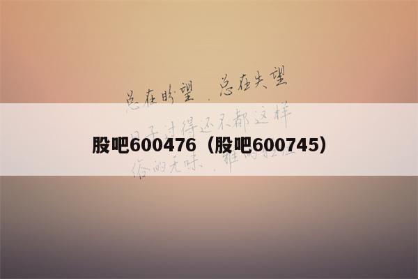股吧600476（股吧600745）