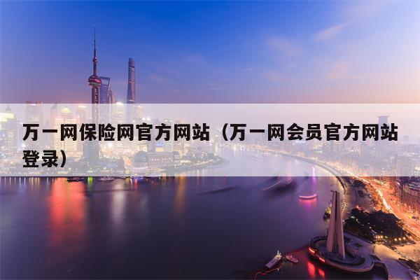 万一网保险网官方网站（万一网会员官方网站登录）