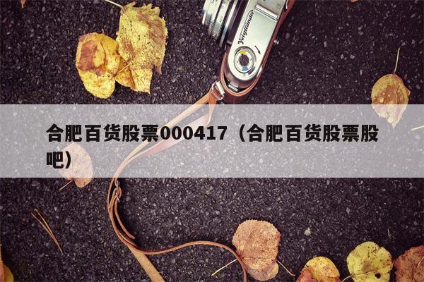 合肥百货股票000417（合肥百货股票股吧）