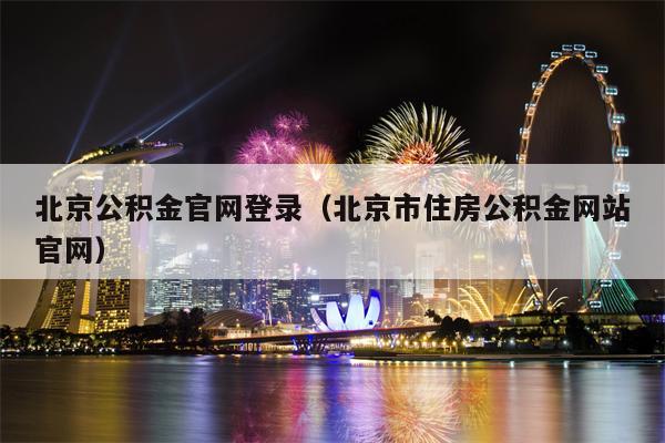 北京公积金官网登录（北京市住房公积金网站官网）