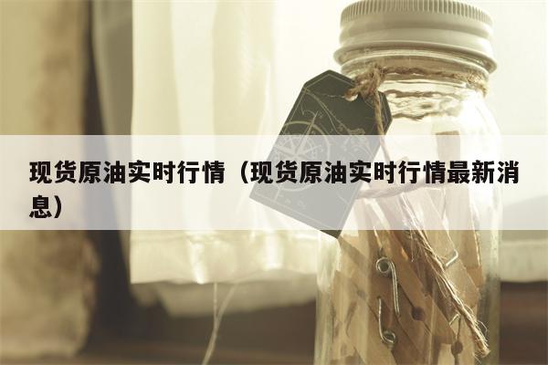 现货原油实时行情（现货原油实时行情最新消息）