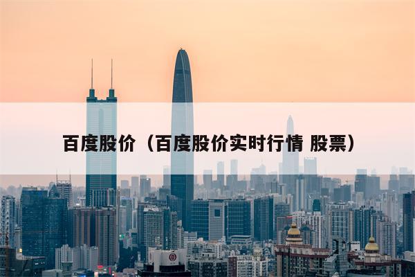 百度股价（百度股价实时行情 股票）