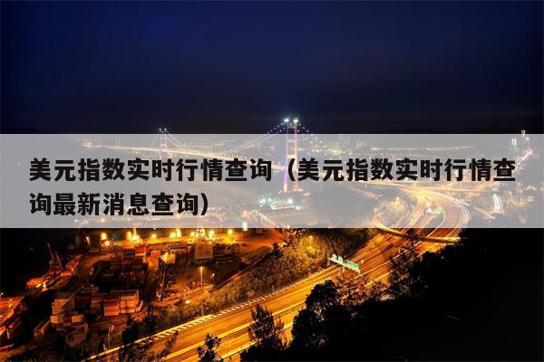 美元指数实时行情查询（美元指数实时行情查询最新消息查询）