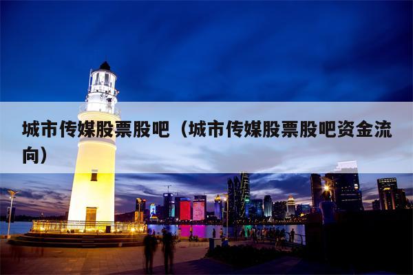 城市传媒股票股吧（城市传媒股票股吧资金流向）