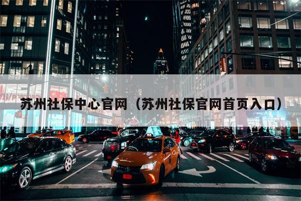 苏州社保中心官网（苏州社保官网首页入口）