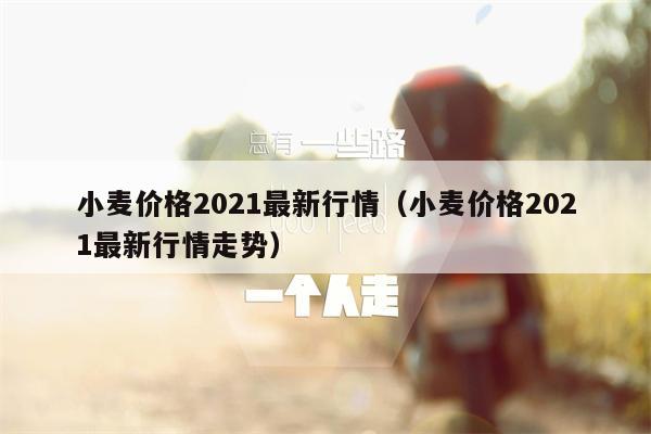 小麦价格2021最新行情（小麦价格2021最新行情走势）