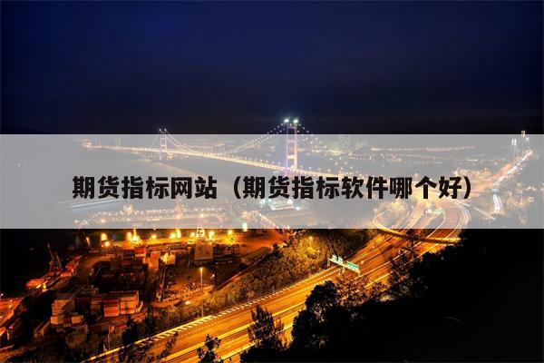 期货指标网站（期货指标软件哪个好）