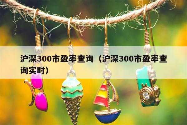 沪深300市盈率查询（沪深300市盈率查询实时）