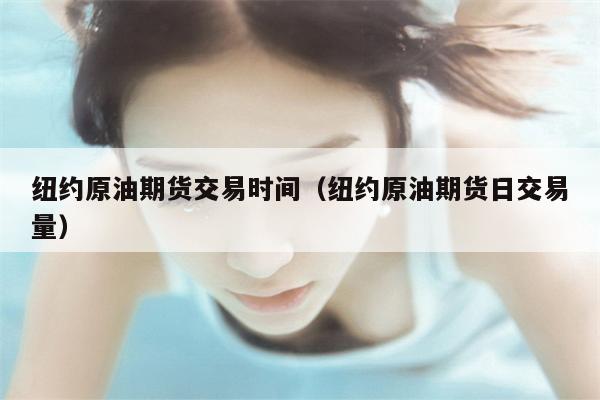 纽约原油期货交易时间（纽约原油期货日交易量）