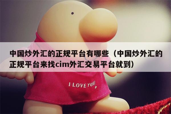中国炒外汇的正规平台有哪些（中国炒外汇的正规平台来找cim外汇交易平台就到）