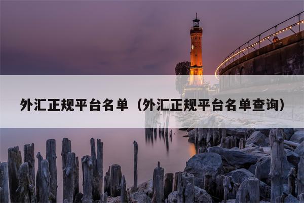 外汇正规平台名单（外汇正规平台名单查询）