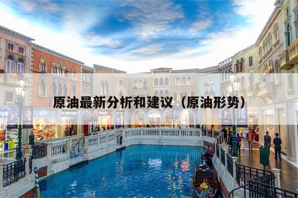 原油最新分析和建议（原油形势）