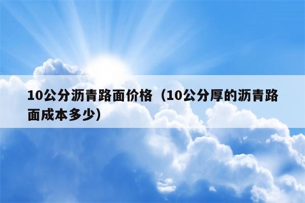 10公分沥青路面价格（10公分厚的沥青路面成本多少）