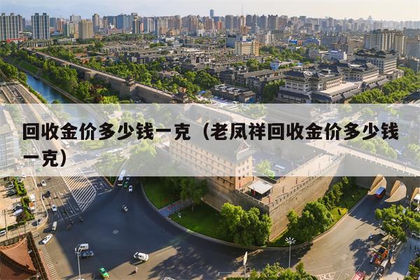 回收金价多少钱一克（老凤祥回收金价多少钱一克）