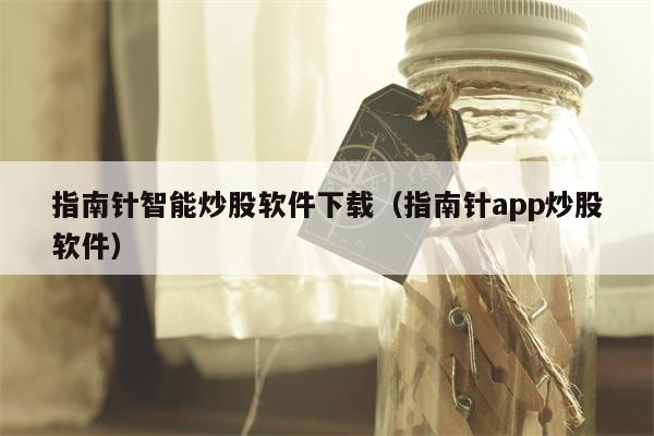 指南针智能炒股软件下载（指南针app炒股软件）