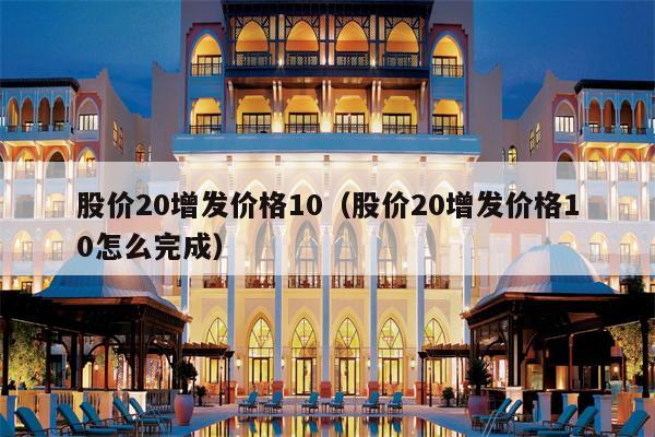 股价20增发价格10（股价20增发价格10怎么完成）