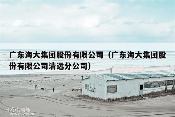 广东海大集团股份有限公司（广东海大集团股份有限公司清远分公司）