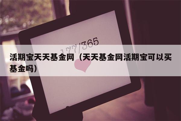 活期宝天天基金网（天天基金网活期宝可以买基金吗）