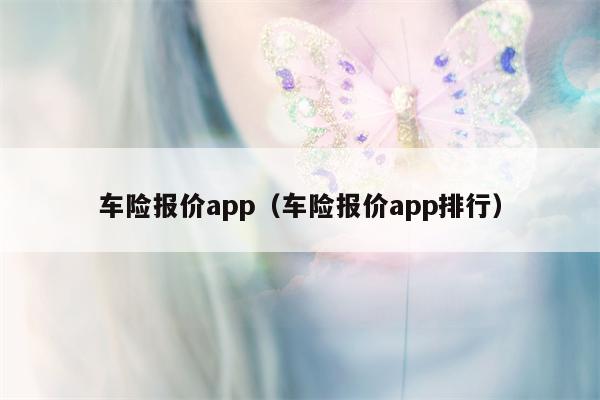 车险报价app（车险报价app排行）