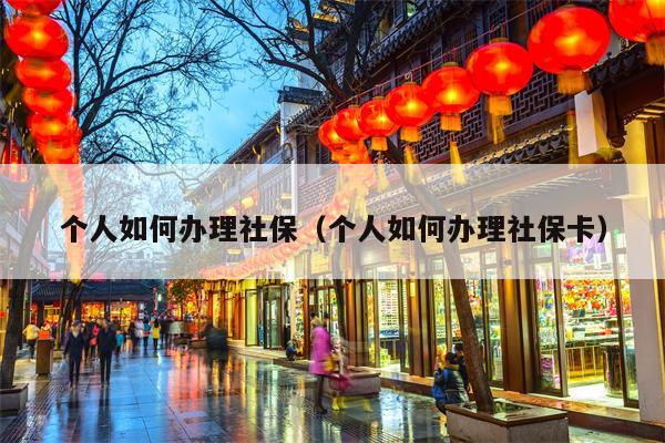 个人如何办理社保（个人如何办理社保卡）